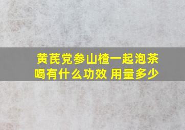 黄芪党参山楂一起泡茶喝有什么功效 用量多少